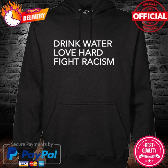 Drink water love hard fight racism hoodie