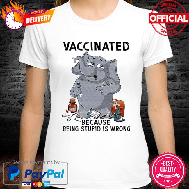 Elephant vaccinated because being stupid is wrong shirt