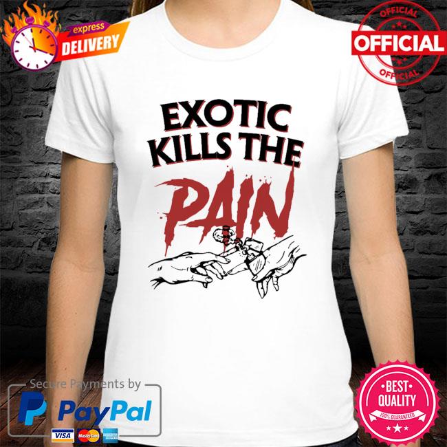 Exotic kills the pain shirt