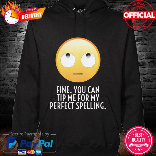Fine you can tip me for my perfect spelling hoodie