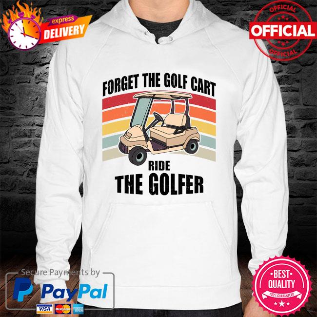 Forget the golf cart ride the golfer vintage hoodie