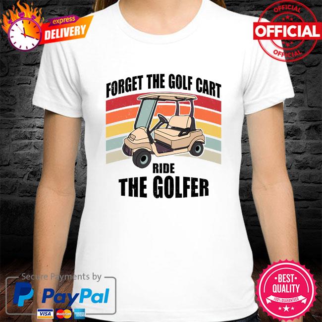 Forget the golf cart ride the golfer vintage shirt