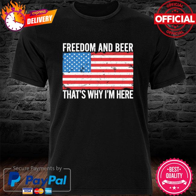 Freedom and Beer thats why Im here American flag shirt