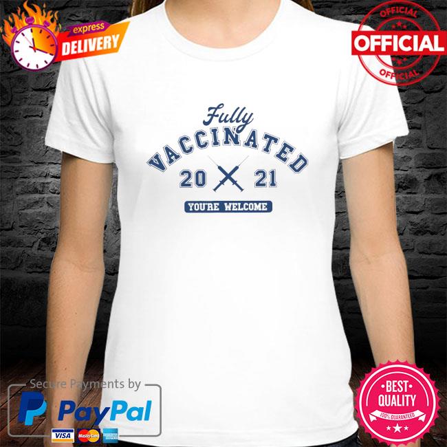 Fully vaccinated sticker you're welcome shirt