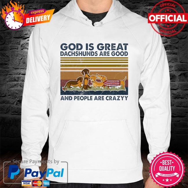 God is great dachshunds are good and people are crazy vintage hoodie