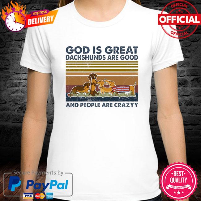 God is great dachshunds are good and people are crazy vintage shirt