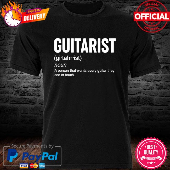 Guitarist noun a person that want every guitar they see of touch shirt