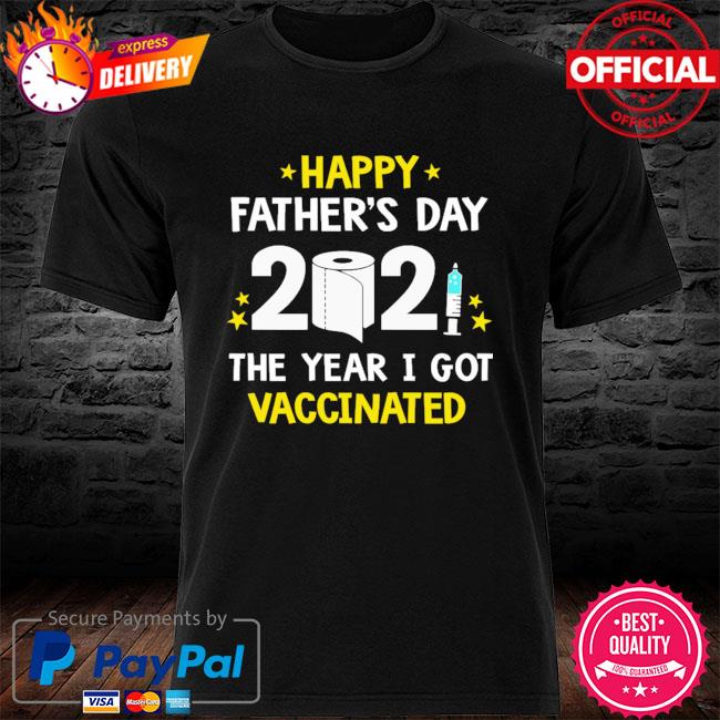 Happy Father’s Day 2021 The Year I Got Vaccinated Shirt