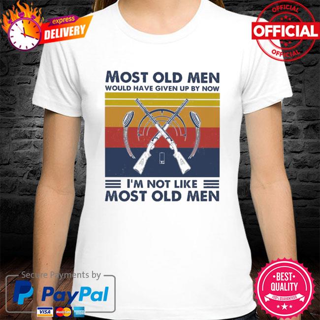 Hunting most old men would have given up by now I'm not like most old men vintage shirt