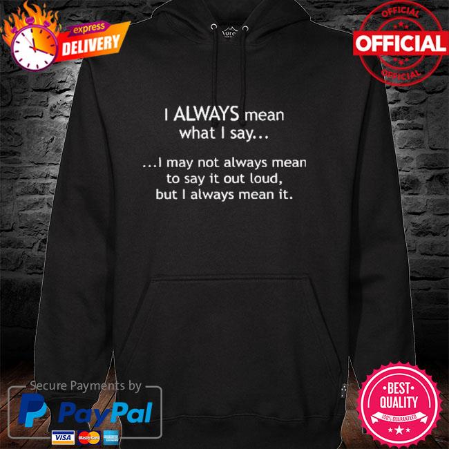 I always mean what I say hoodie