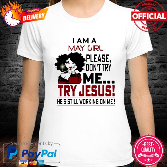 I am a may girl please don't try me try jesus he's still working on me shirt