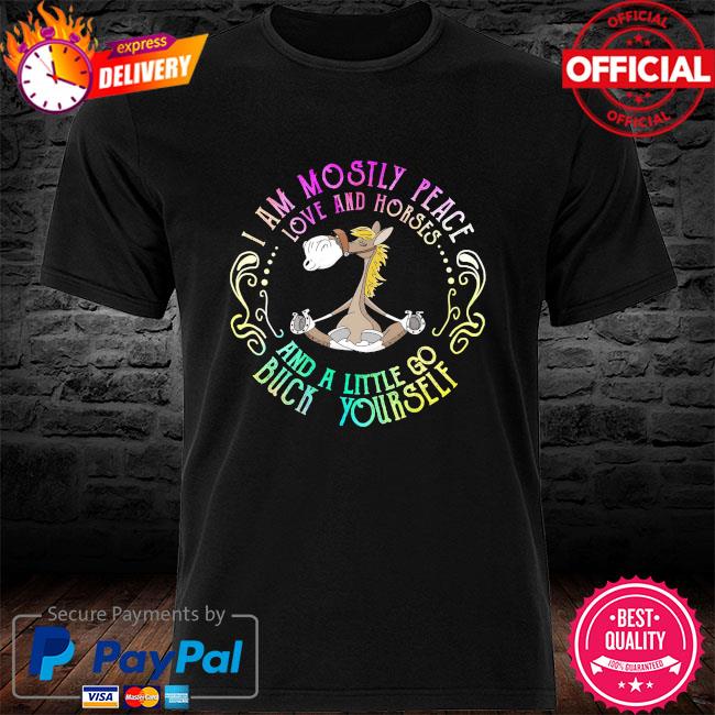 I am mostly peace love and horse and a little go buck yourself shirt