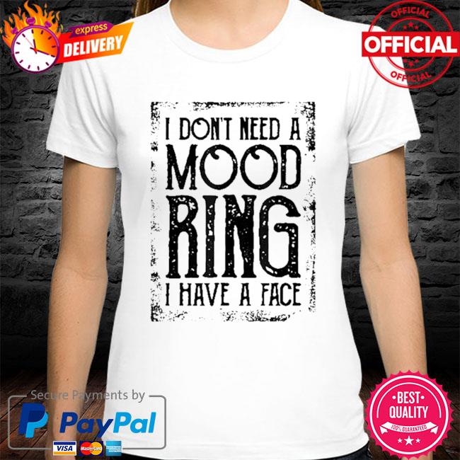 I don't need a mood ring I have a face shirt