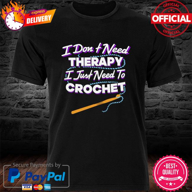 I don't need therapy I just need to crochet shirt