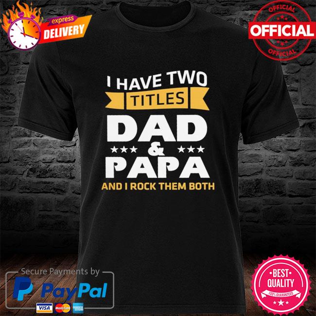 I have two dad and papa and I rock them both shirt