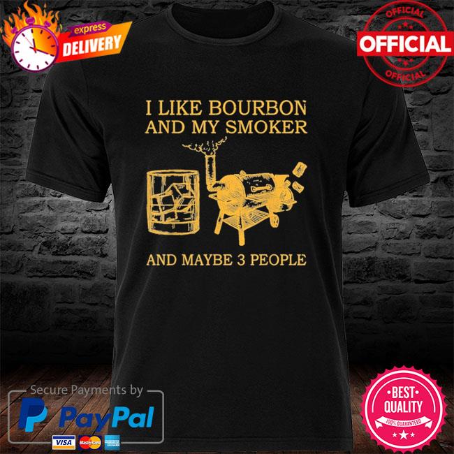 I like bourbon and my smoker and maybe 3 people shirt