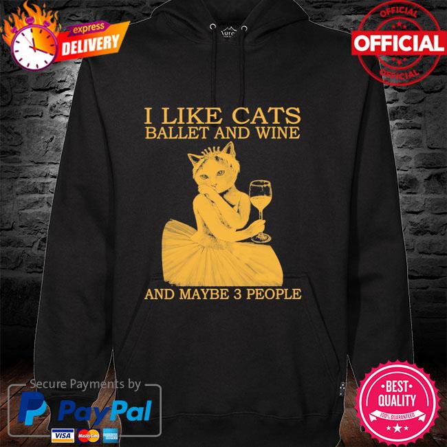 I like cats ballet and wine and maybe 3 people hoodie