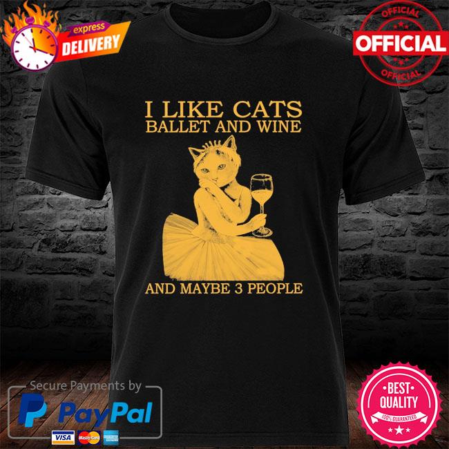 I like cats ballet and wine and maybe 3 people shirt