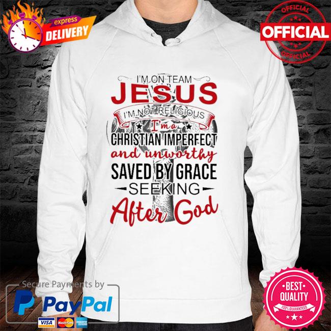 I'm on team jesus i' not religious I'm a chritian imperfect and unworthy saved by grace seeking after god hoodie