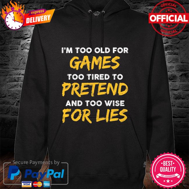 I'm too old for game too tired to pretend and too wise for lies hoodie