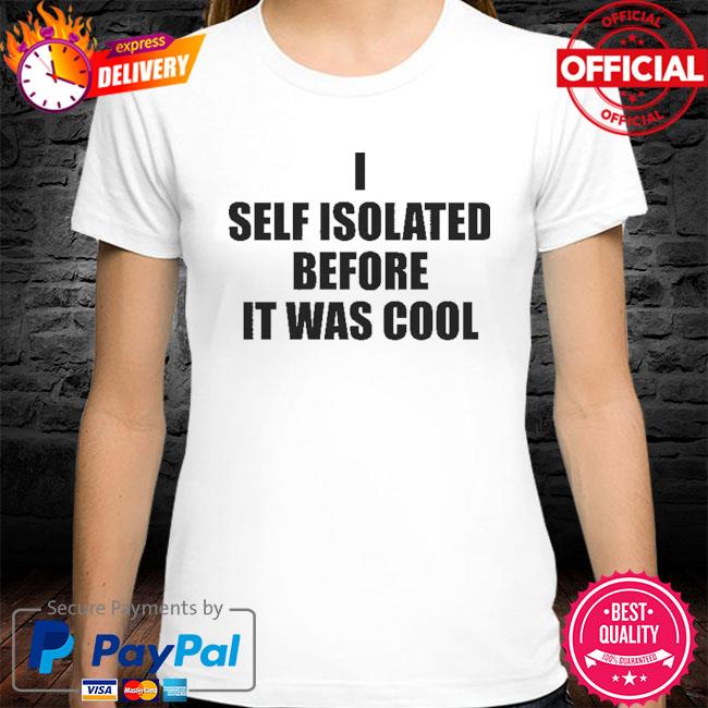 I self isolate before it was cool shirt