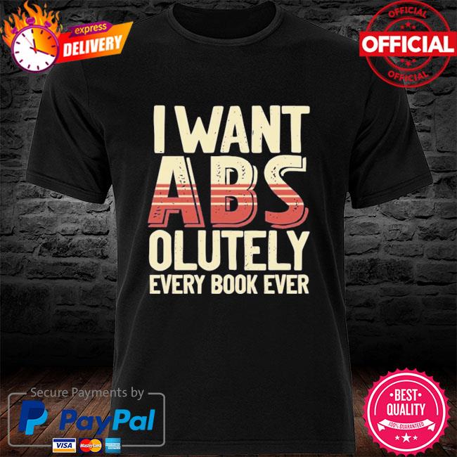 I want Abs olutely every book ever shirt