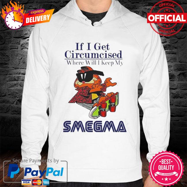 If I Get Circumcised Where Will I Keep My Smegma New 2021 hoodie