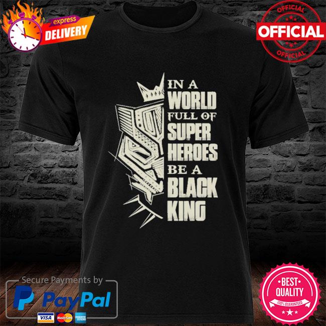 In a world full of super heroes be a black king shirt