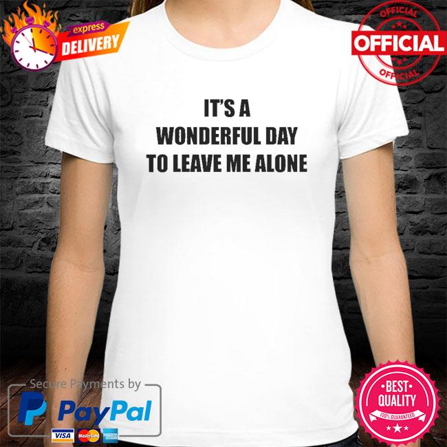 It's a wonderful day to leave me alone shirt