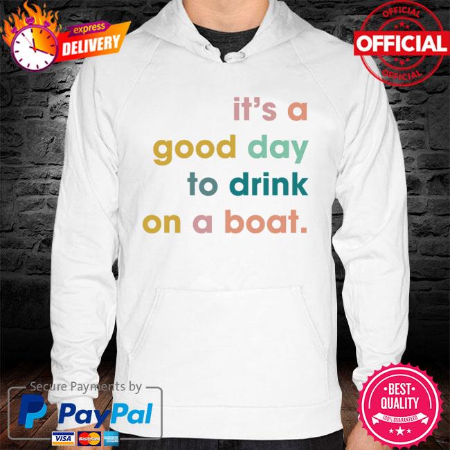 It’s A Good Day To Drink On A Boat New 2021 Shirt hoodie