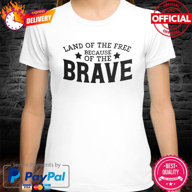 Land of the free because of the brave shirt