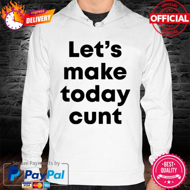 Lets Make Today Cunt New 2021 Shirt hoodie