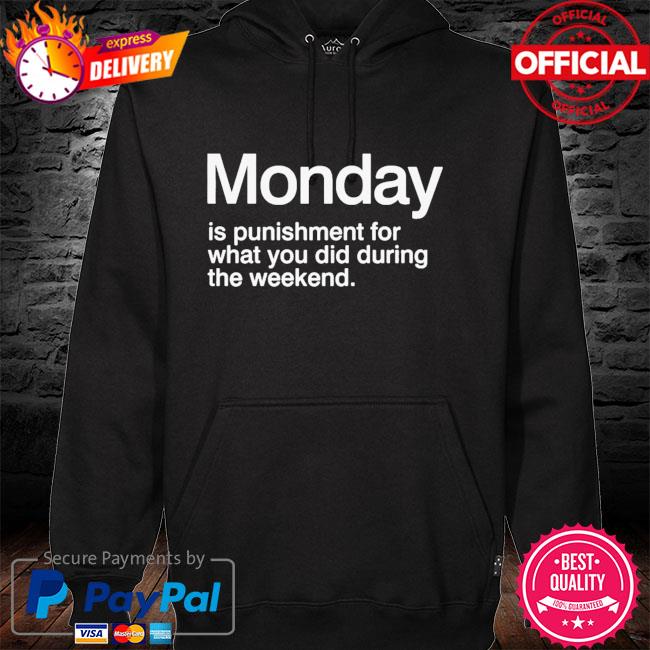 Monday is punishment for what you did during the weekend hoodie