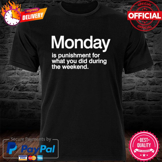 Monday is punishment for what you did during the weekend shirt