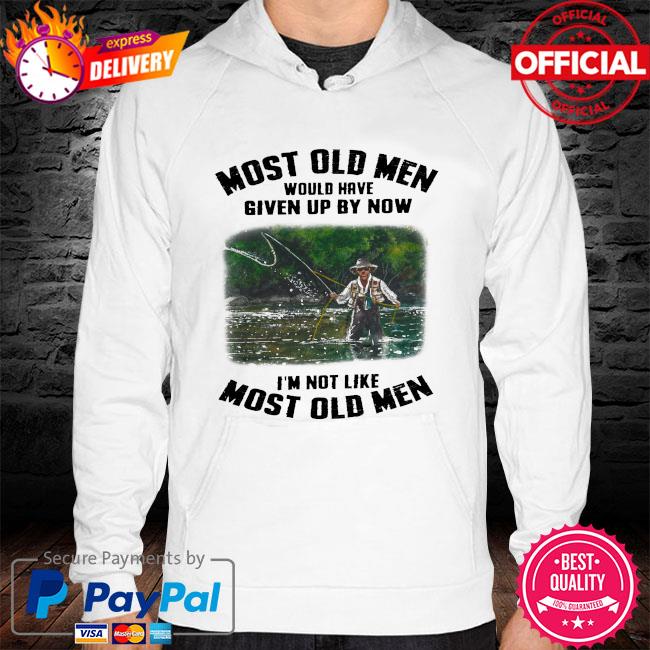 Most old men would have given by now I'm not like most old men hoodie