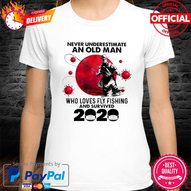 Never underestimate an old man who loves fly fishing and survived 2020 shirt