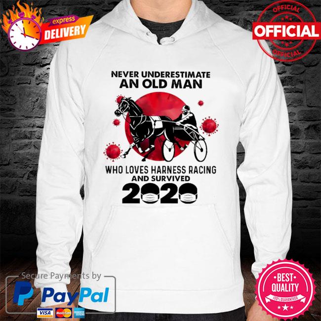 Never underestimate an old man who loves harness racing and survived 2020 hoodie