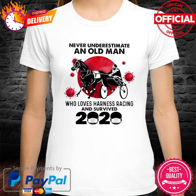 Never underestimate an old man who loves harness racing and survived 2020 shirt