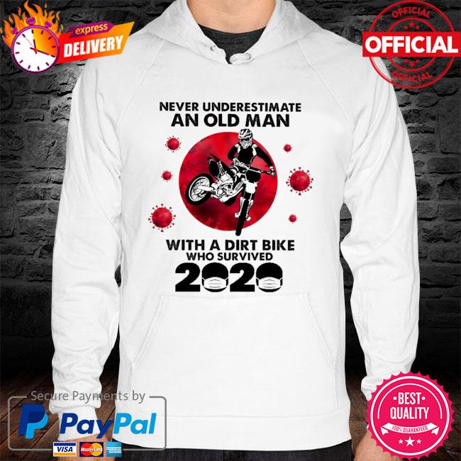 Never underestimate an old man with a dirt bike who survived 2020 hoodie