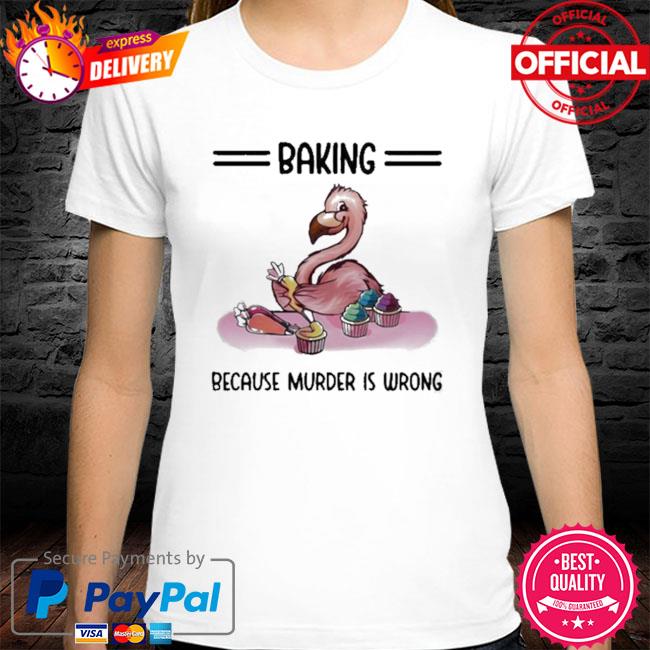 Official Baking because murder is wrong flamingo shirt