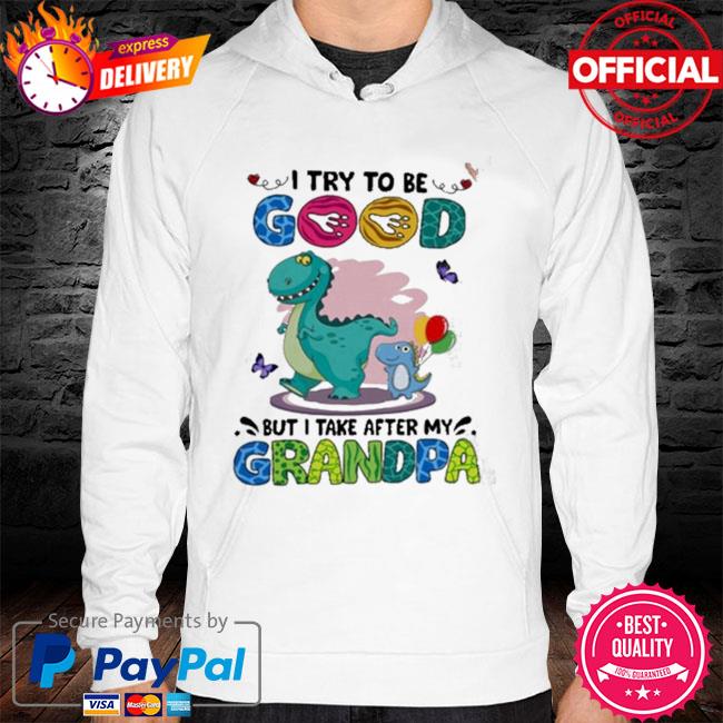 Official Dinosaur I try to be good but I take after my grandpa hoodie