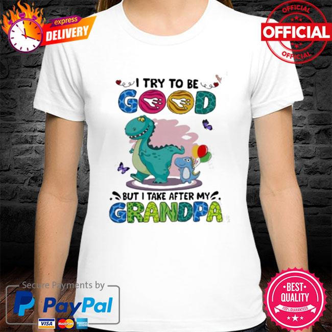 Official Dinosaur I try to be good but I take after my grandpa shirt