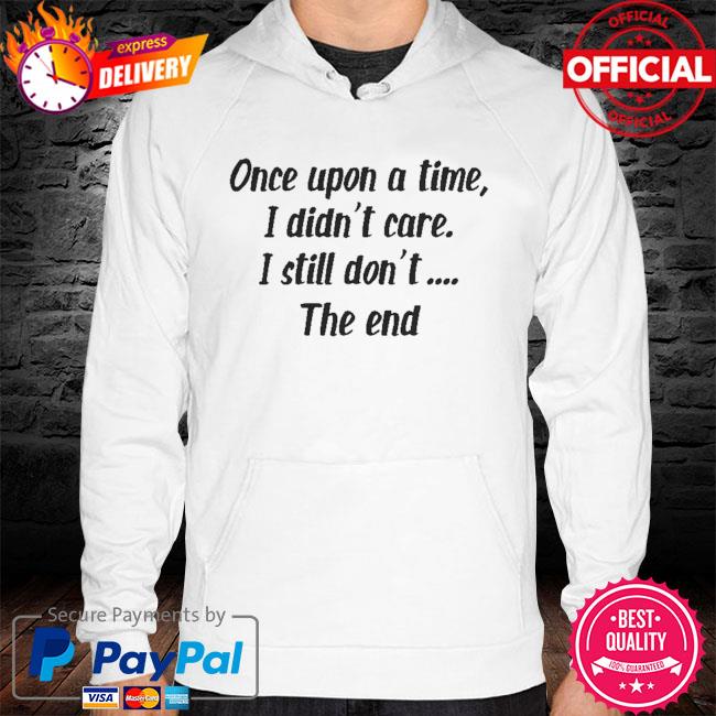 Once upon a time I didn't care I still don't the end hoodie