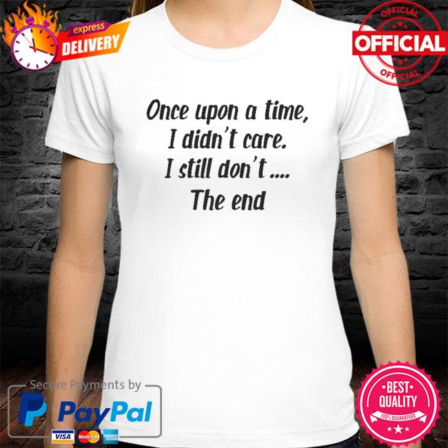 Once upon a time I didn't care I still don't the end shirt