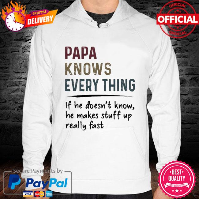 Papa knows everything if he doesn't know he makes stuff up really fast hoodie