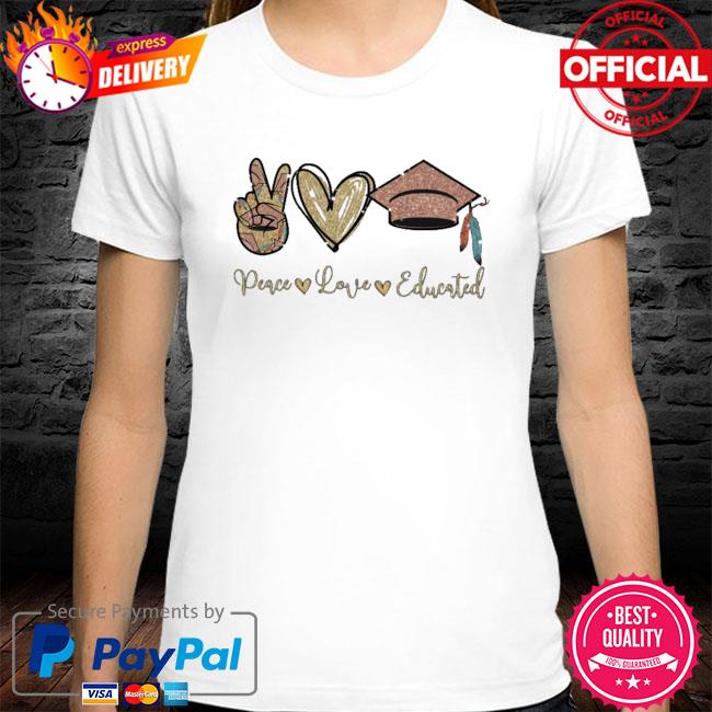 Peace love educated shirt