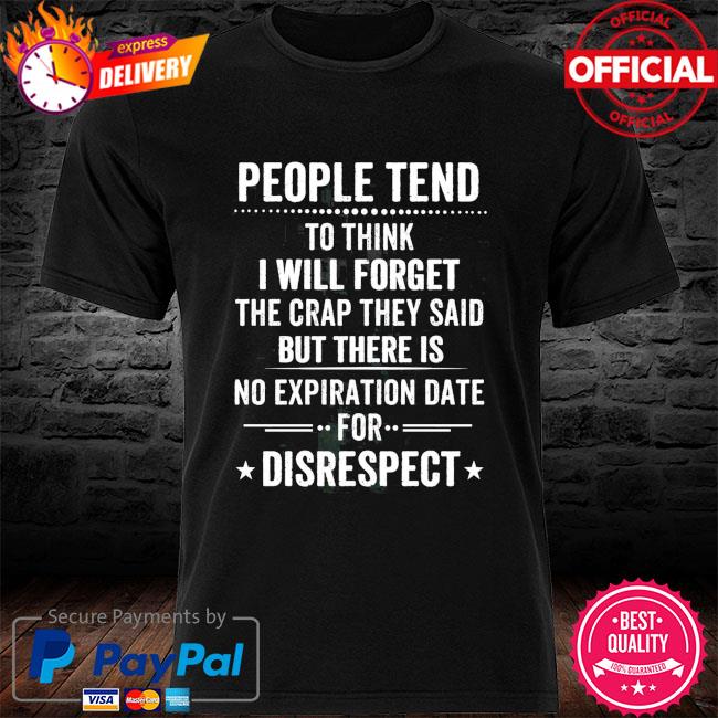 People tend to think I will forget the rap they said but there us no expiration date for disrespect shirt