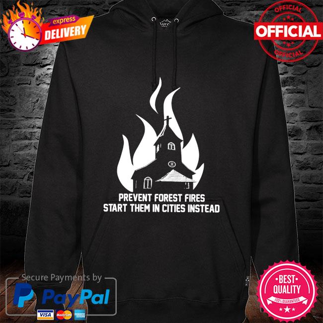 Prevent forest fires start them in cities instead hoodie