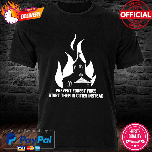 Prevent forest fires start them in cities instead shirt