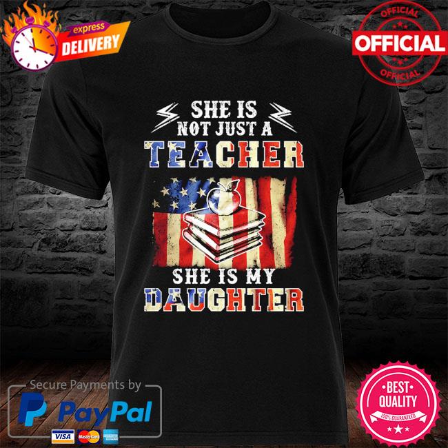 She is not just a teacher she is my daughter american flag shirt